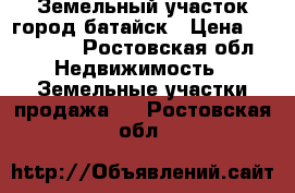 Земельный участок город батайск › Цена ­ 920 000 - Ростовская обл. Недвижимость » Земельные участки продажа   . Ростовская обл.